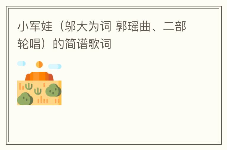 小军娃（邬大为词 郭瑶曲、二部轮唱）的简谱歌词