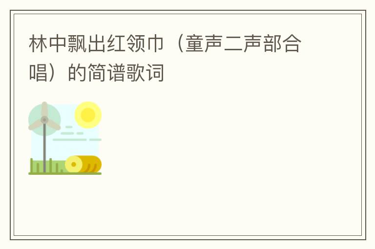 林中飘出红领巾（童声二声部合唱）的简谱歌词