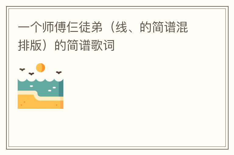 一个师傅仨徒弟（线、的简谱混排版）的简谱歌词
