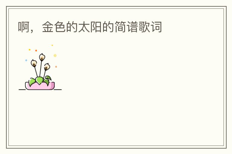 啊，金色的太阳的简谱歌词