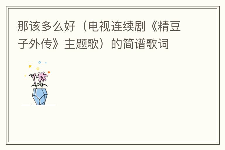 那该多么好（电视连续剧《精豆子外传》主题歌）的简谱歌词