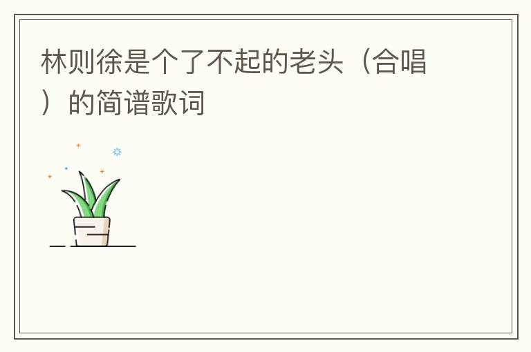 林则徐是个了不起的老头（合唱）的简谱歌词