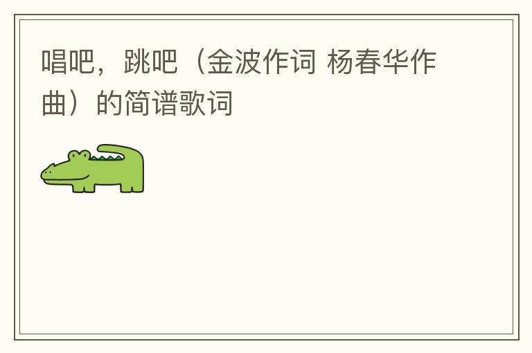 唱吧，跳吧（金波作词 杨春华作曲）的简谱歌词