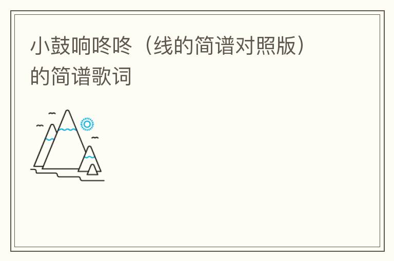 小鼓响咚咚（线的简谱对照版）的简谱歌词