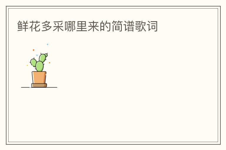 鲜花多采哪里来的简谱歌词