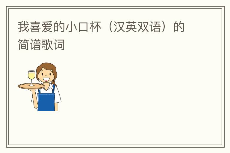 我喜爱的小口杯（汉英双语）的简谱歌词