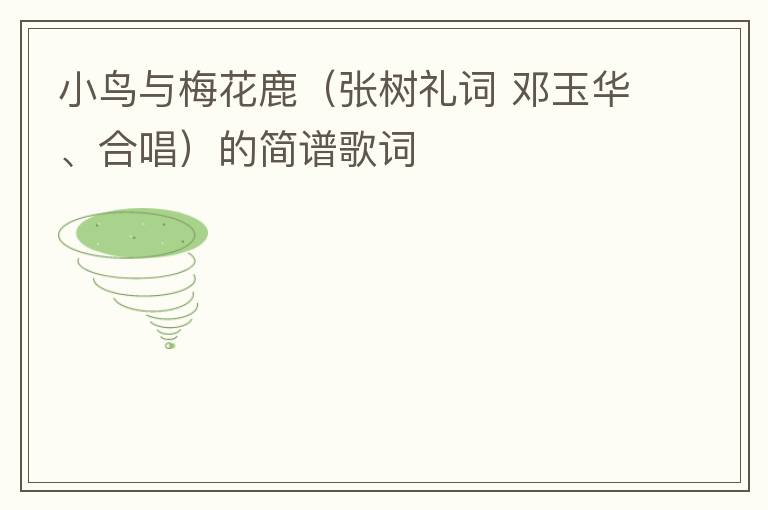 小鸟与梅花鹿（张树礼词 邓玉华、合唱）的简谱歌词