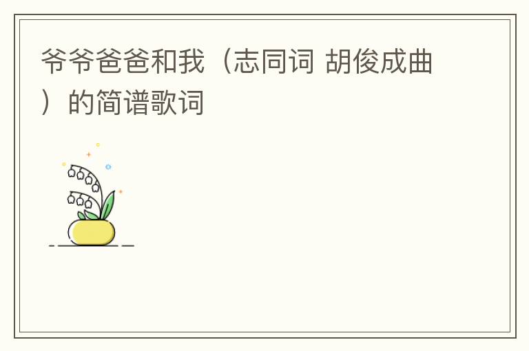 爷爷爸爸和我（志同词 胡俊成曲）的简谱歌词