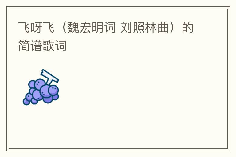 飞呀飞（魏宏明词 刘照林曲）的简谱歌词