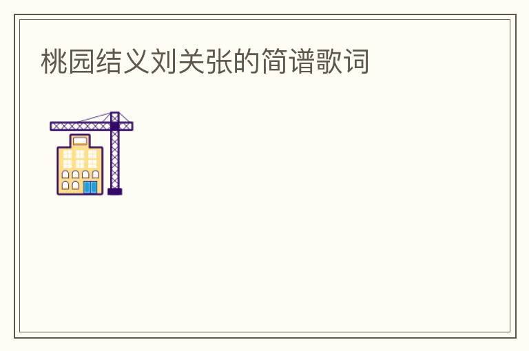 桃园结义刘关张的简谱歌词