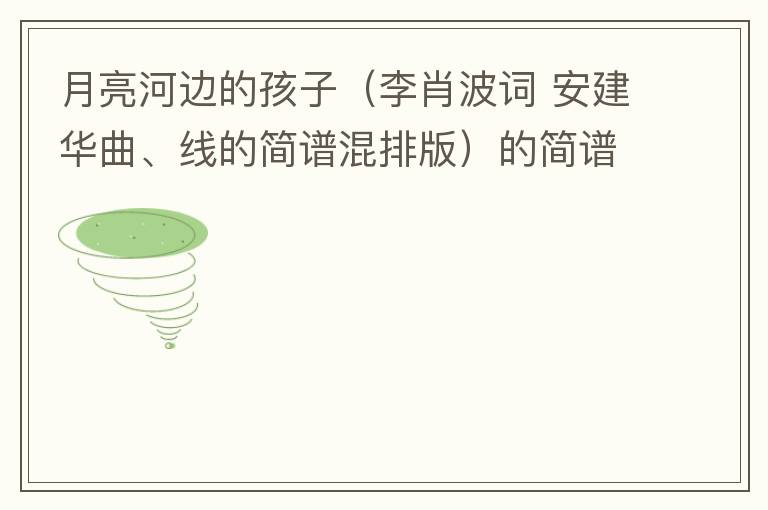 月亮河边的孩子（李肖波词 安建华曲、线的简谱混排版）的简谱歌词