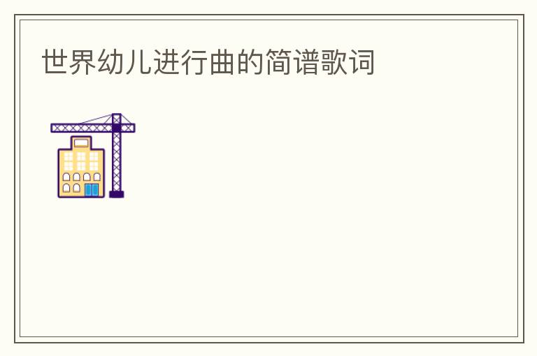 世界幼儿进行曲的简谱歌词