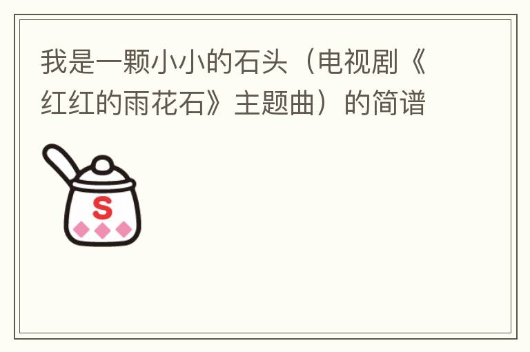 我是一颗小小的石头（电视剧《红红的雨花石》主题曲）的简谱歌词