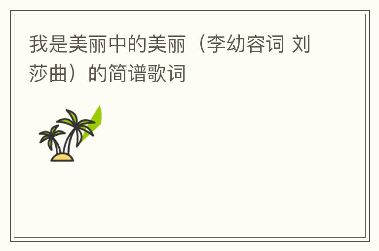 我是美丽中的美丽（李幼容词 刘莎曲）的简谱歌词