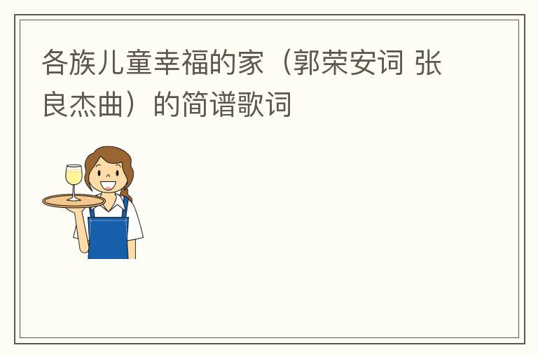 各族儿童幸福的家（郭荣安词 张良杰曲）的简谱歌词