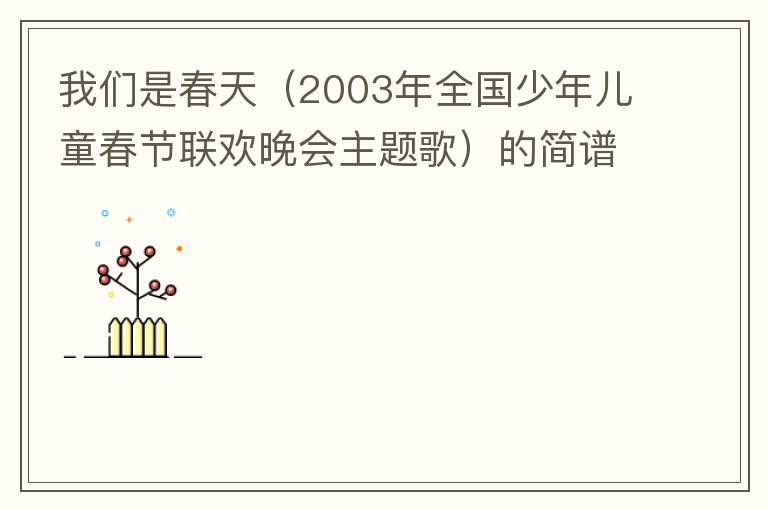 我们是春天（2003年全国少年儿童春节联欢晚会主题歌）的简谱歌词