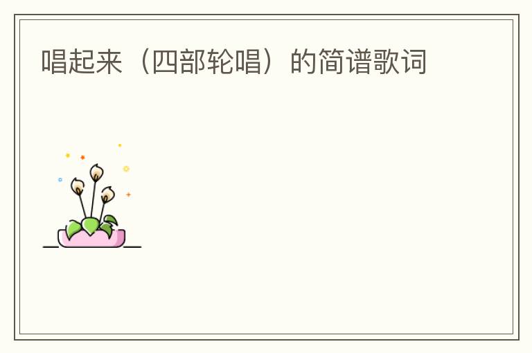 唱起来（四部轮唱）的简谱歌词