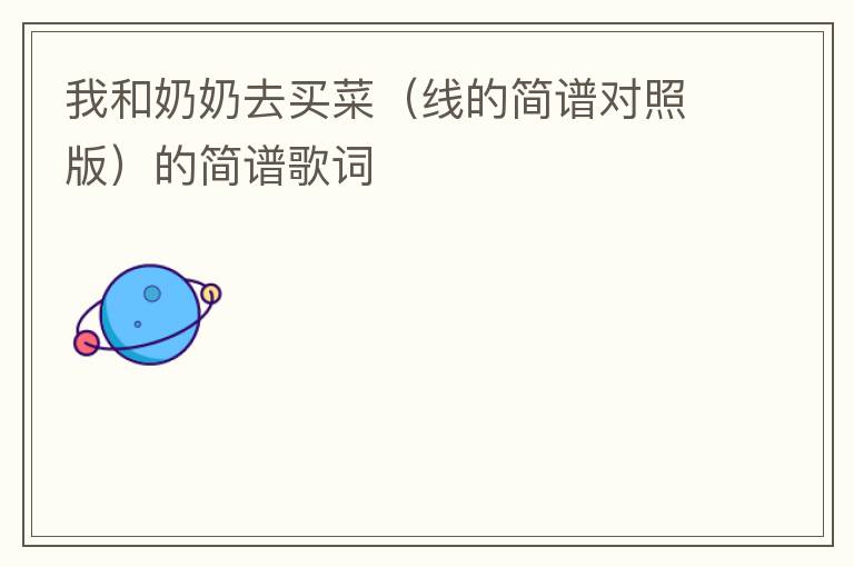 我和奶奶去买菜（线的简谱对照版）的简谱歌词