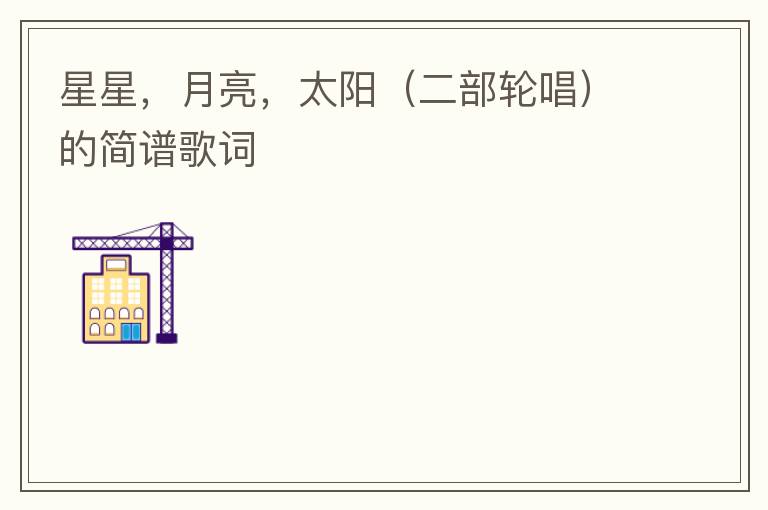 星星，月亮，太阳（二部轮唱）的简谱歌词
