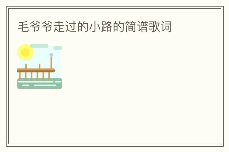 毛爷爷走过的小路的简谱歌词