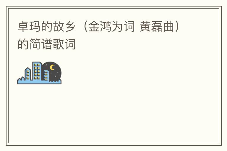 卓玛的故乡（金鸿为词 黄磊曲）的简谱歌词