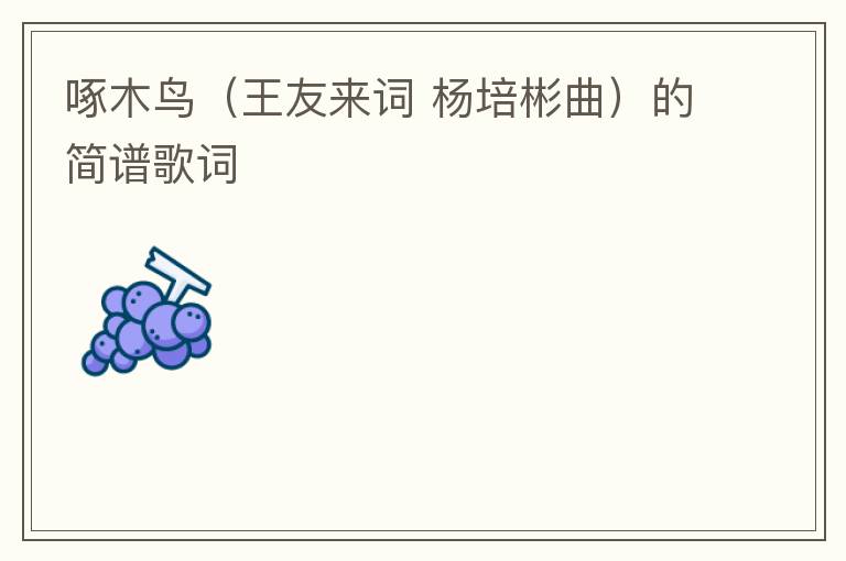啄木鸟（王友来词 杨培彬曲）的简谱歌词