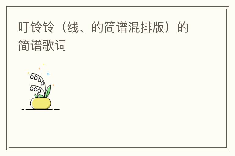 叮铃铃（线、的简谱混排版）的简谱歌词
