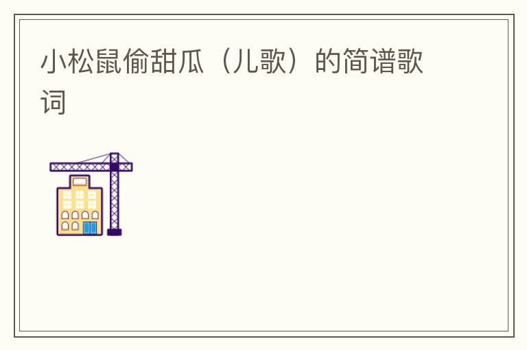 小松鼠偷甜瓜（儿歌）的简谱歌词