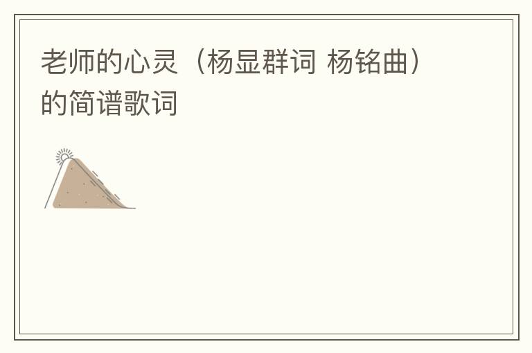 老师的心灵（杨显群词 杨铭曲）的简谱歌词