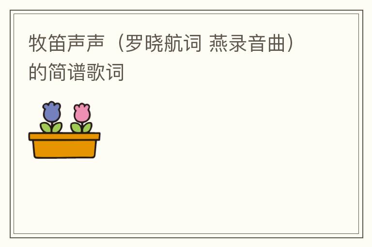 牧笛声声（罗晓航词 燕录音曲）的简谱歌词
