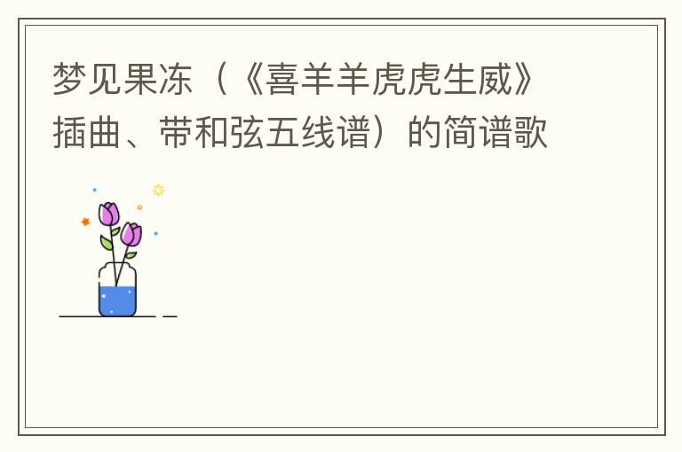 梦见果冻（《喜羊羊虎虎生威》插曲、带和弦五线谱）的简谱歌词