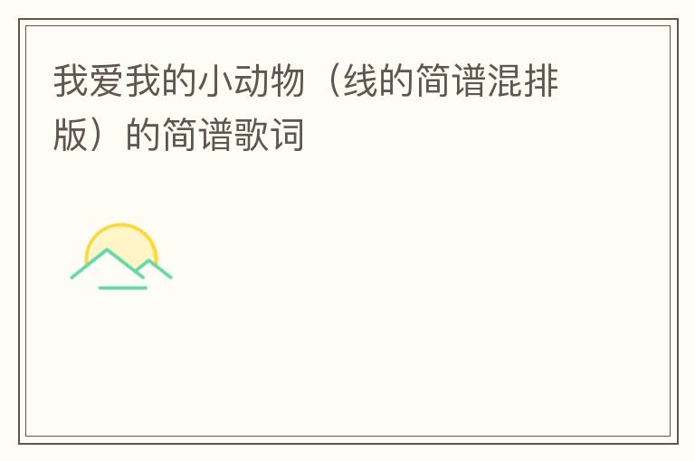 我爱我的小动物（线的简谱混排版）的简谱歌词