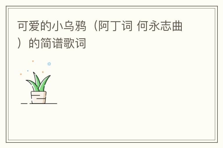 可爱的小乌鸦（阿丁词 何永志曲）的简谱歌词