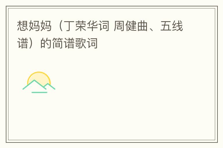 想妈妈（丁荣华词 周健曲、五线谱）的简谱歌词