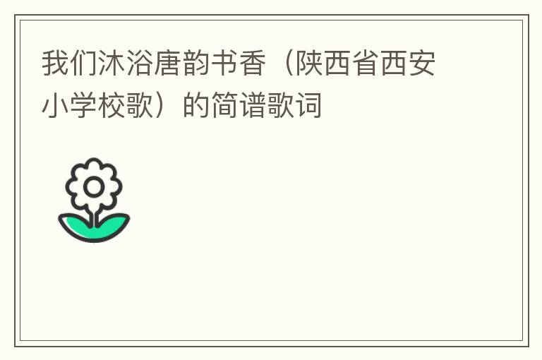 我们沐浴唐韵书香（陕西省西安小学校歌）的简谱歌词