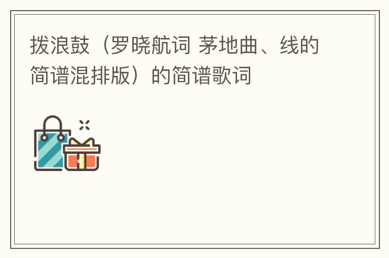 拨浪鼓（罗晓航词 茅地曲、线的简谱混排版）的简谱歌词