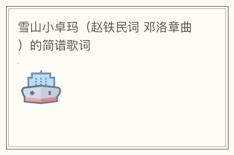 雪山小卓玛（赵铁民词 邓洛章曲）的简谱歌词