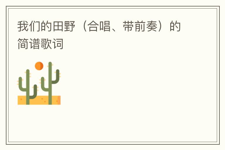我们的田野（合唱、带前奏）的简谱歌词