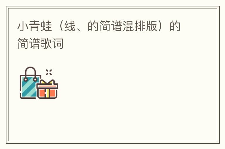 小青蛙（线、的简谱混排版）的简谱歌词
