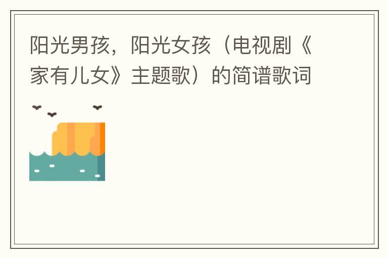 阳光男孩，阳光女孩（电视剧《家有儿女》主题歌）的简谱歌词