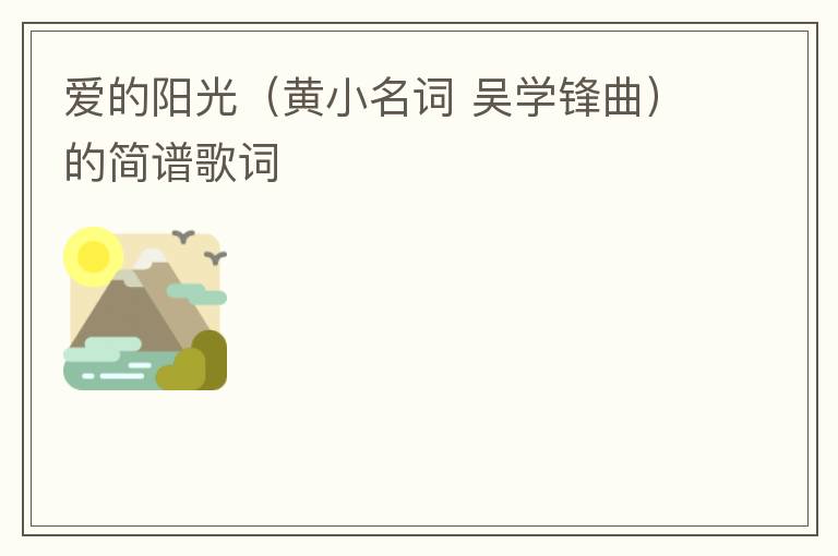 爱的阳光（黄小名词 吴学锋曲）的简谱歌词