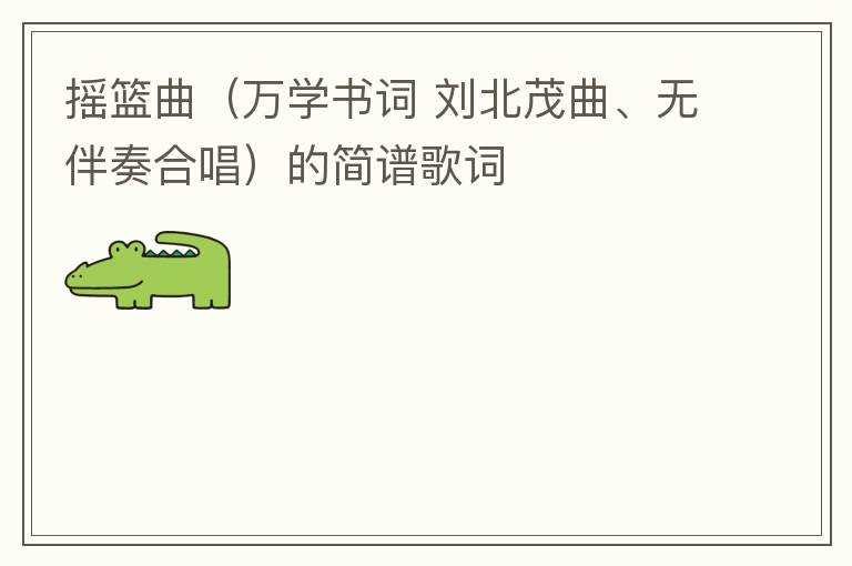 摇篮曲（万学书词 刘北茂曲、无伴奏合唱）的简谱歌词