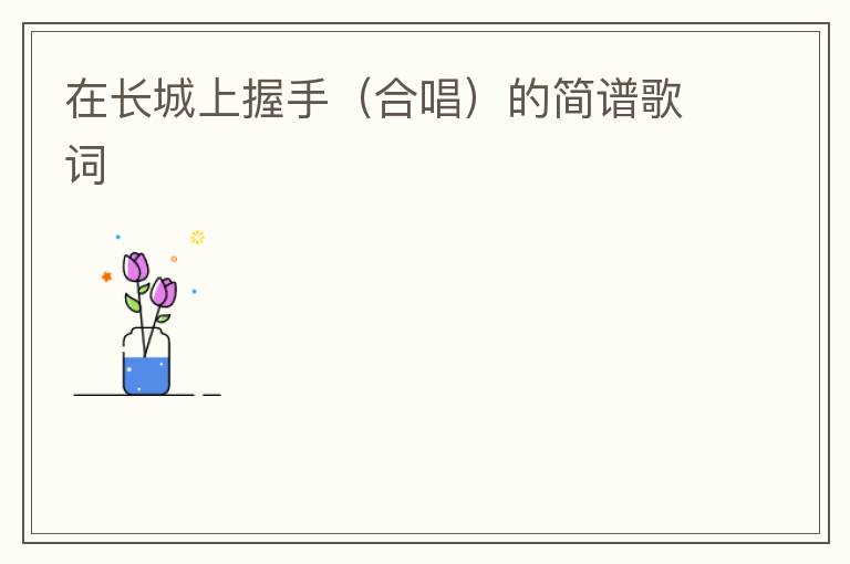 在长城上握手（合唱）的简谱歌词