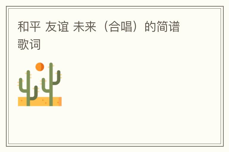 和平 友谊 未来（合唱）的简谱歌词