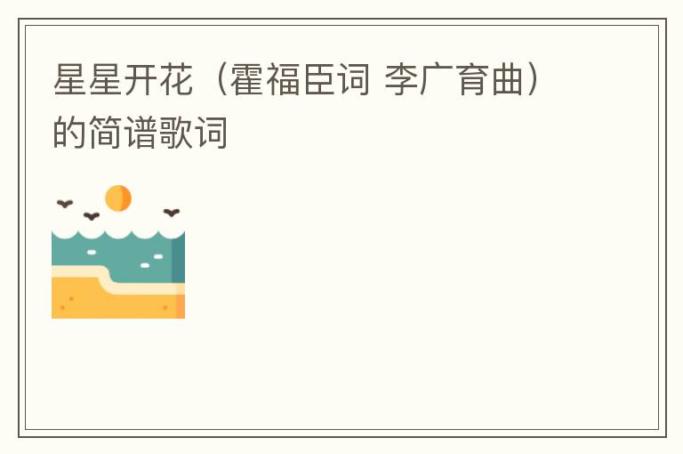 星星开花（霍福臣词 李广育曲）的简谱歌词