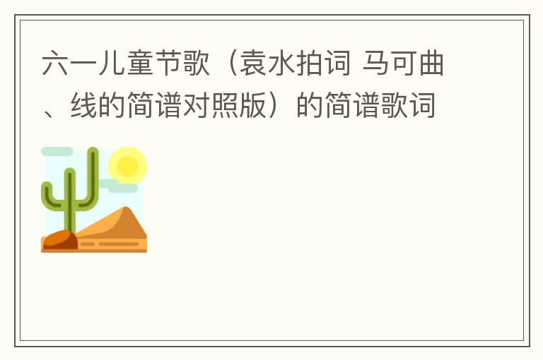 六一儿童节歌（袁水拍词 马可曲、线的简谱对照版）的简谱歌词