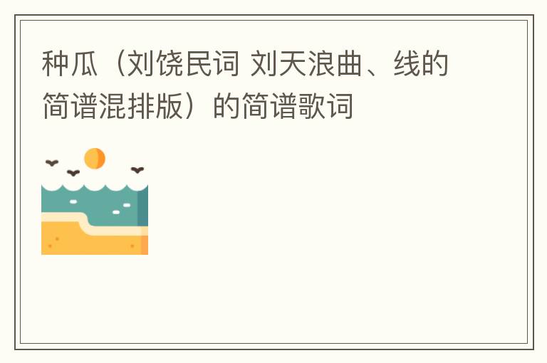 种瓜（刘饶民词 刘天浪曲、线的简谱混排版）的简谱歌词