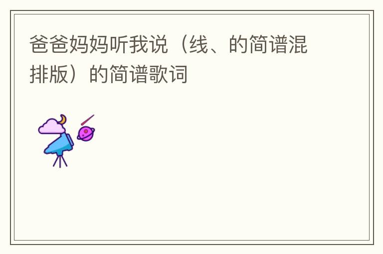 爸爸妈妈听我说（线、的简谱混排版）的简谱歌词