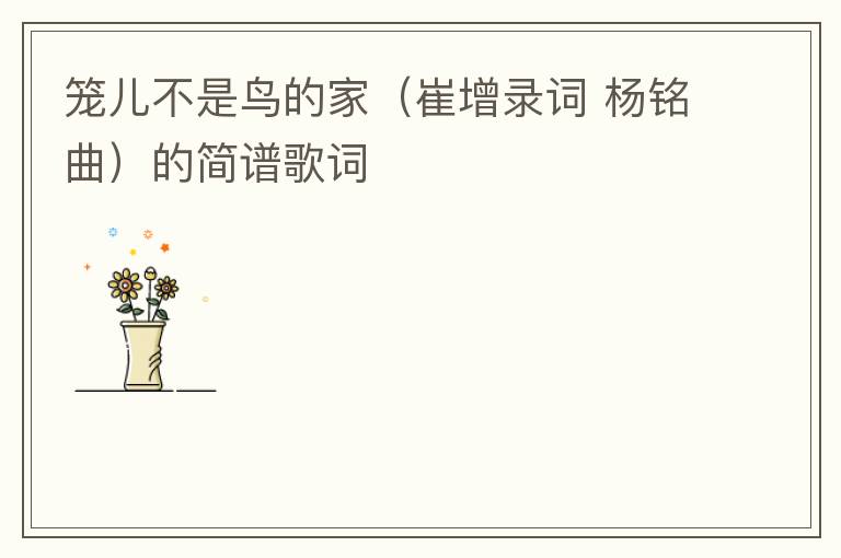 笼儿不是鸟的家（崔增录词 杨铭曲）的简谱歌词