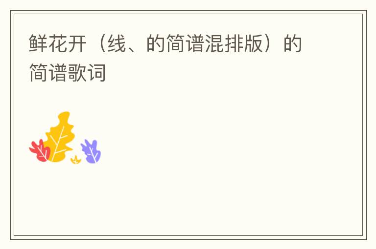 鲜花开（线、的简谱混排版）的简谱歌词
